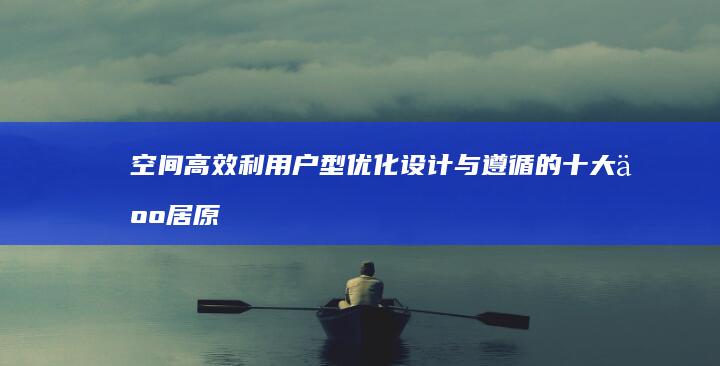 空间高效利用：户型优化设计与遵循的十大人居原则